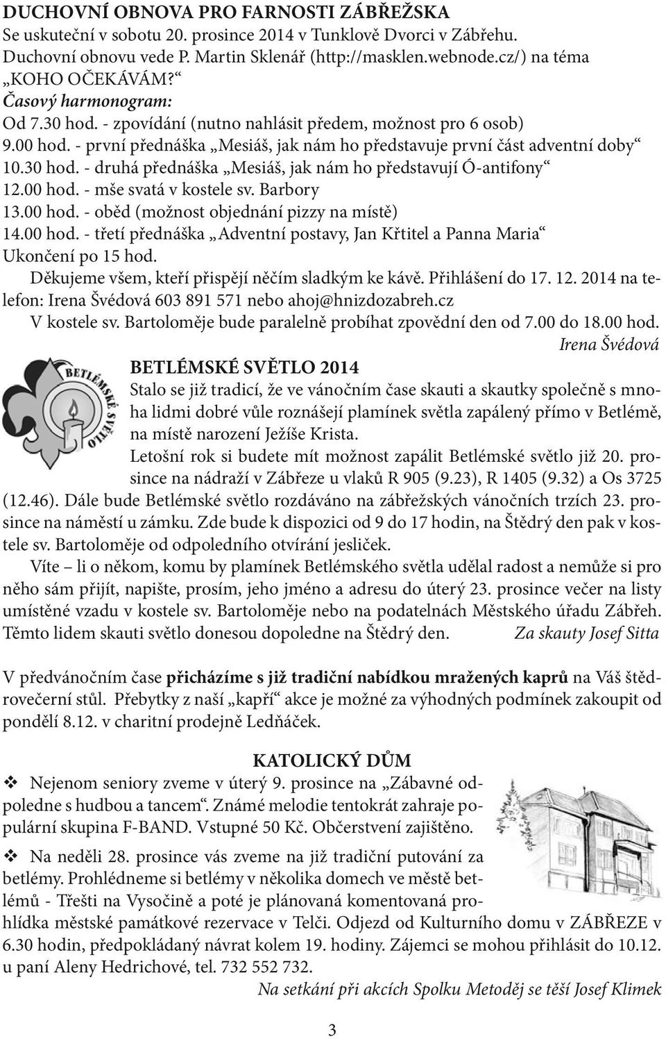 00 hod. - mše svatá v kostele sv. Barbory 13.00 hod. - oběd (možnost objednání pizzy na místě) 14.00 hod. - třetí přednáška Adventní postavy, Jan Křtitel a Panna Maria Ukončení po 15 hod.