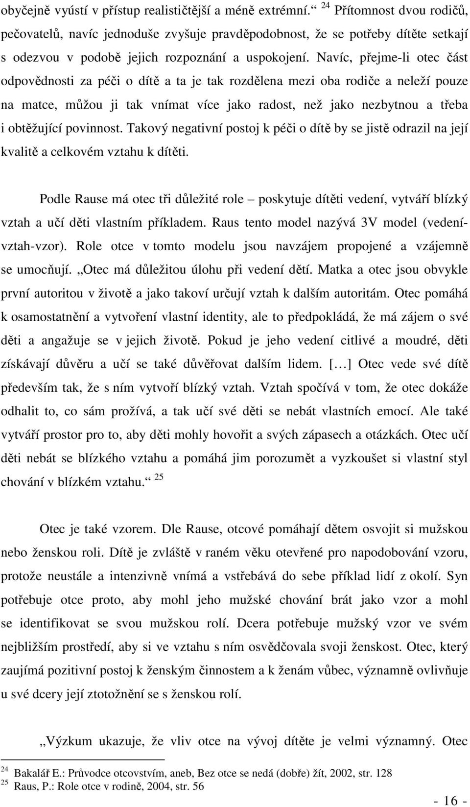 Navíc, přejme-li otec část odpovědnosti za péči o dítě a ta je tak rozdělena mezi oba rodiče a neleží pouze na matce, můžou ji tak vnímat více jako radost, než jako nezbytnou a třeba i obtěžující