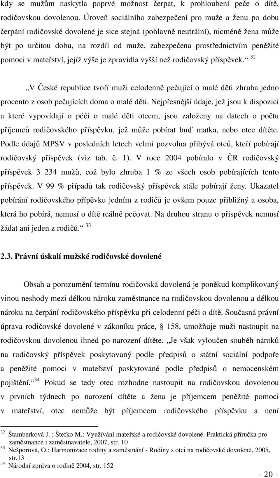 prostřednictvím peněžité pomoci v mateřství, jejíž výše je zpravidla vyšší než rodičovský příspěvek.