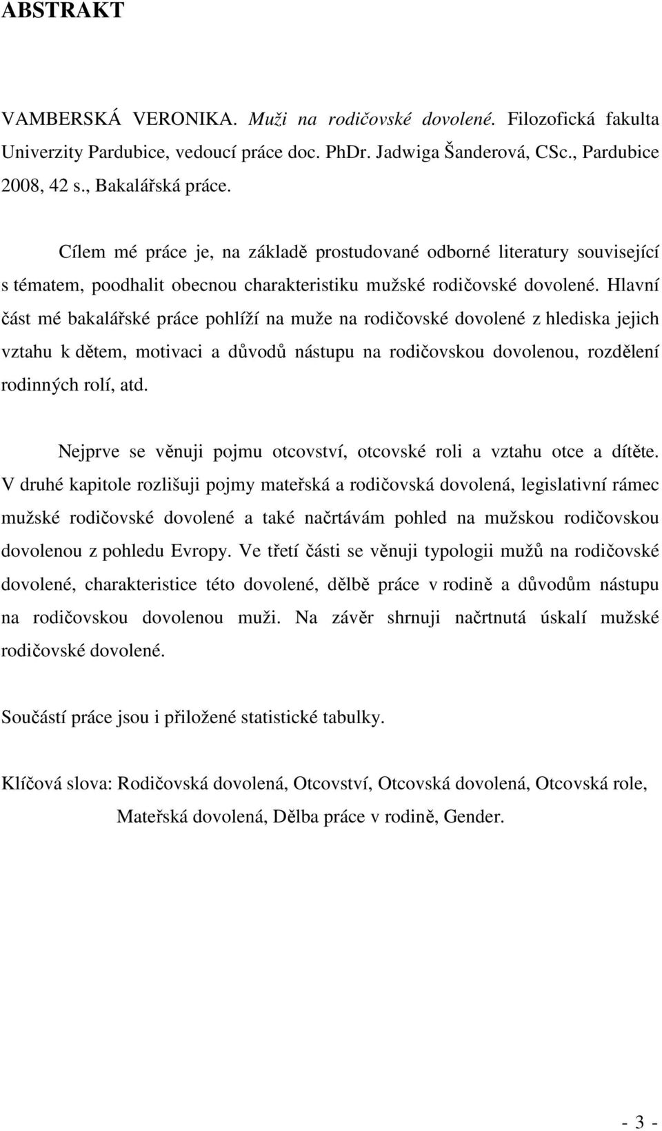 Hlavní část mé bakalářské práce pohlíží na muže na rodičovské dovolené z hlediska jejich vztahu k dětem, motivaci a důvodů nástupu na rodičovskou dovolenou, rozdělení rodinných rolí, atd.