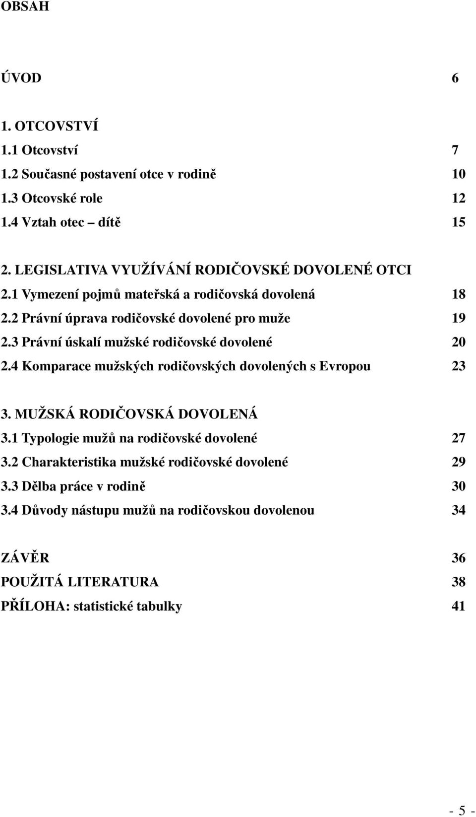 3 Právní úskalí mužské rodičovské dovolené 20 2.4 Komparace mužských rodičovských dovolených s Evropou 23 3. MUŽSKÁ RODIČOVSKÁ DOVOLENÁ 3.