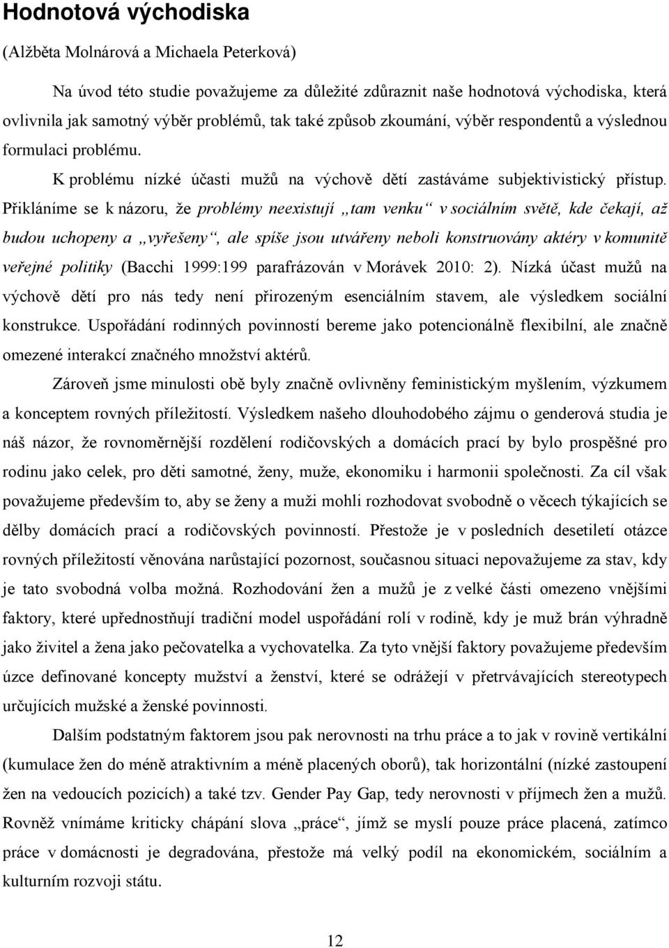 Přikláníme se k názoru, že problémy neexistují tam venku v sociálním světě, kde čekají, až budou uchopeny a vyřešeny, ale spíše jsou utvářeny neboli konstruovány aktéry v komunitě veřejné politiky