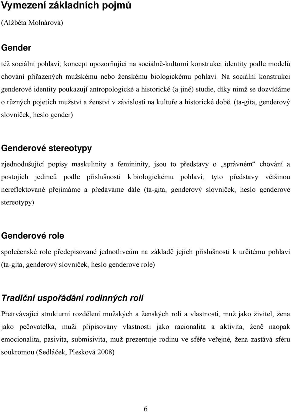 Na sociální konstrukci genderové identity poukazují antropologické a historické (a jiné) studie, díky nimž se dozvídáme o různých pojetích mužství a ženství v závislosti na kultuře a historické době.