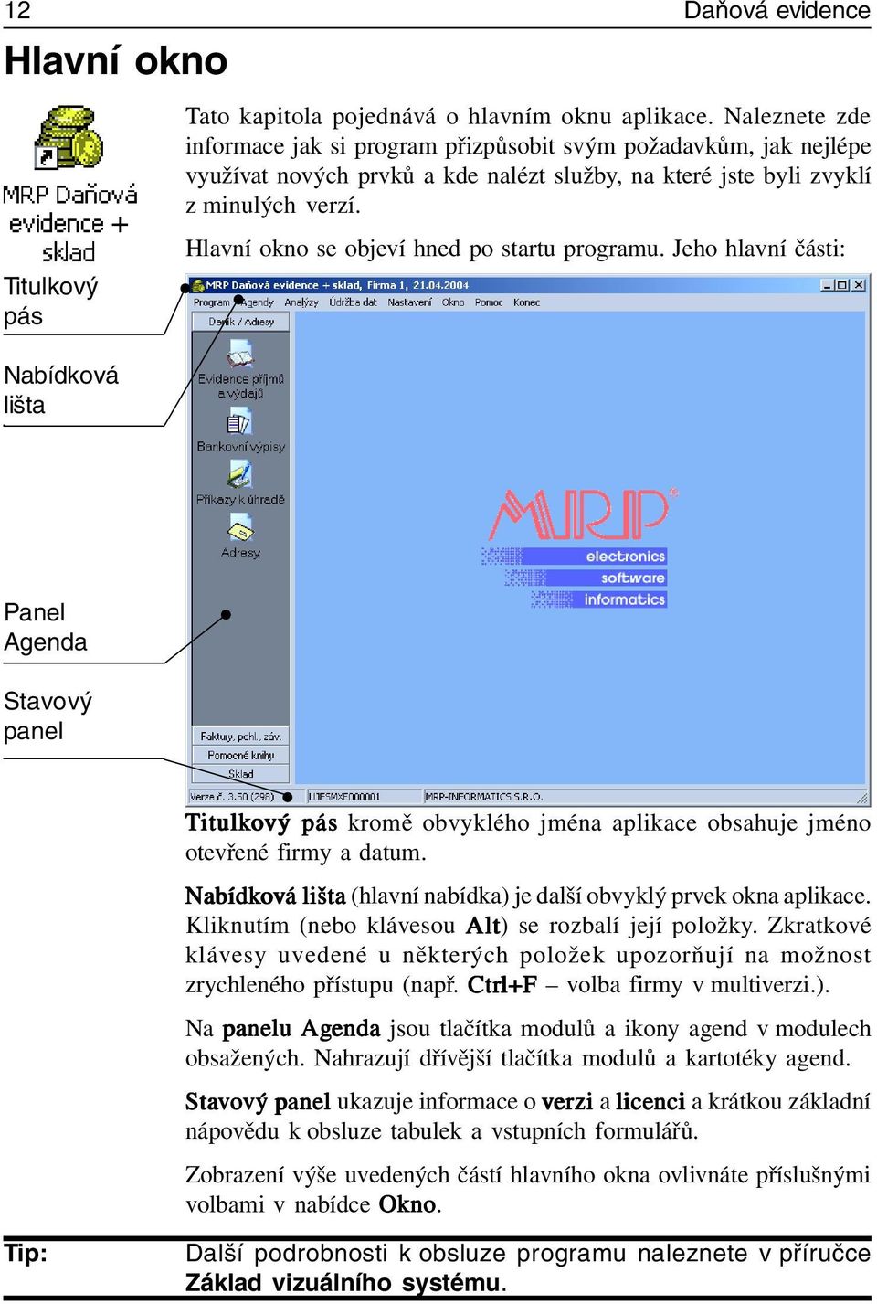 Hlavní okno se objeví hned po startu programu. Jeho hlavní části: Panel Agenda Stavový panel Titulk itulkový pás kromě obvyklého jména aplikace obsahuje jméno otevřené firmy a datum.