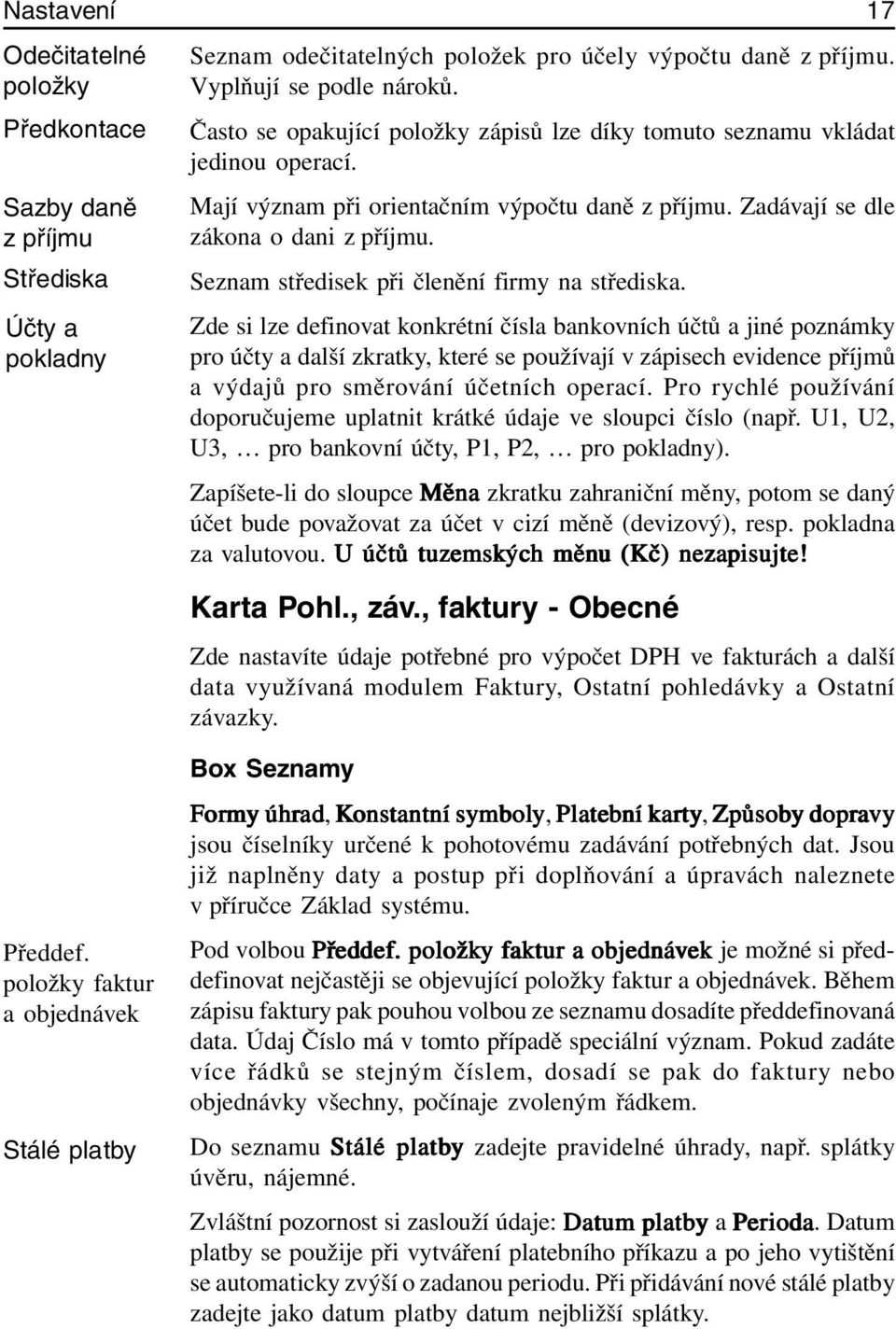 Často se opakující položky zápisů lze díky tomuto seznamu vkládat jedinou operací. Mají význam při orientačním výpočtu daně z příjmu. Zadávají se dle zákona o dani z příjmu.