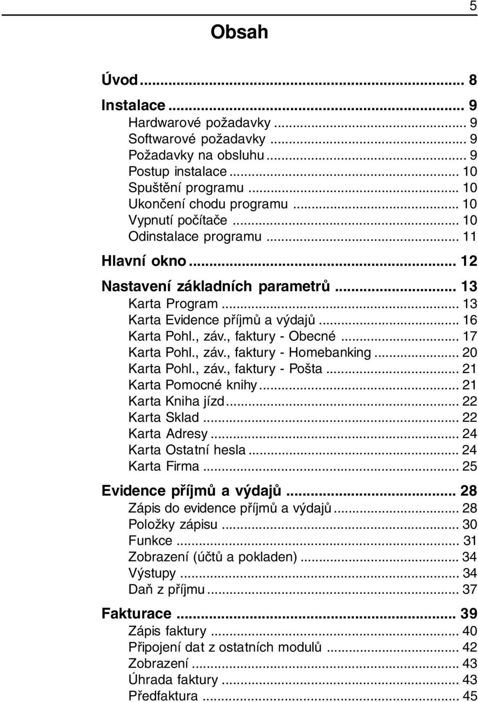 , faktury - Obecné... 17 Karta Pohl., záv., faktury - Homebanking... 20 Karta Pohl., záv., faktury - Pošta... 21 Karta Pomocné knihy... 21 Karta Kniha jízd... 22 Karta Sklad... 22 Karta Adresy.