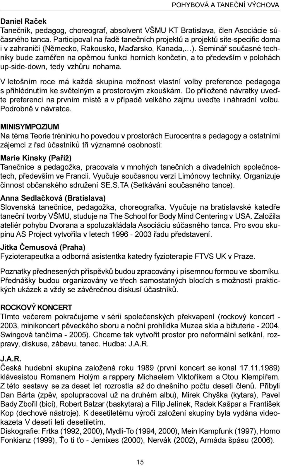 Semináø souèasné techniky bude zamìøen na opìrnou funkci horních konèetin, a to pøedevším v polohách up-side-down, tedy vzhùru nohama.