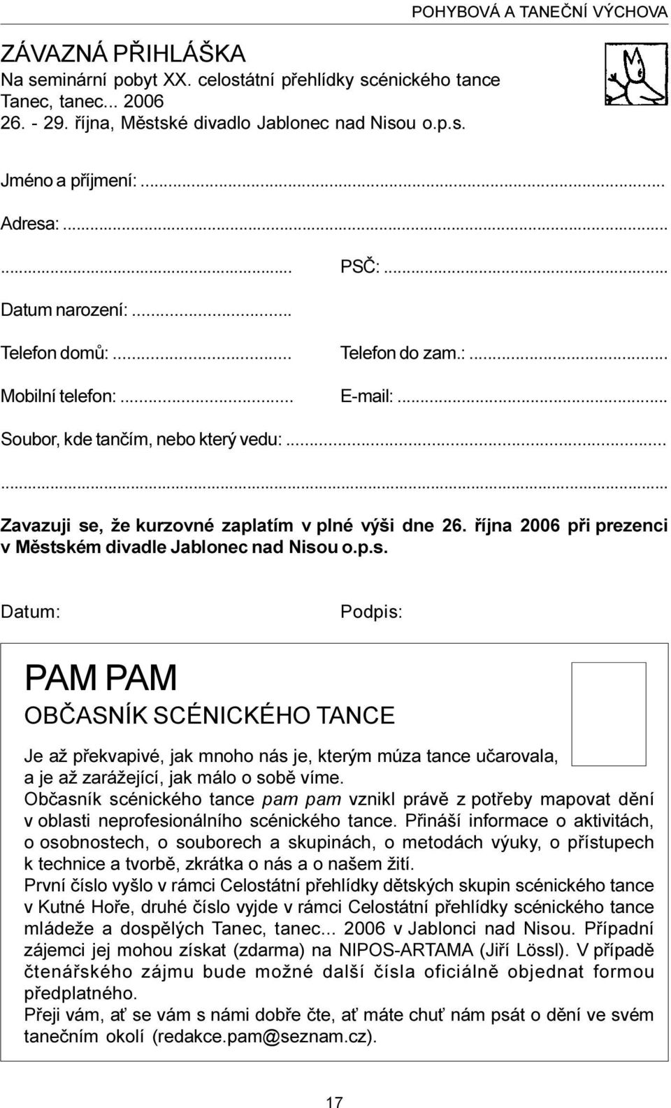 ..... Zavazuji se, že kurzovné zaplatím v plné výši dne 26. øíjna 2006 pøi prezenci v Mìstském divadle Jablonec nad Nisou o.p.s. Datum: Podpis: PAM PAM OBÈASNÍK SCÉNICKÉHO TANCE Je až pøekvapivé, jak mnoho nás je, kterým múza tance uèarovala, a je až zarážející, jak málo o sobì víme.