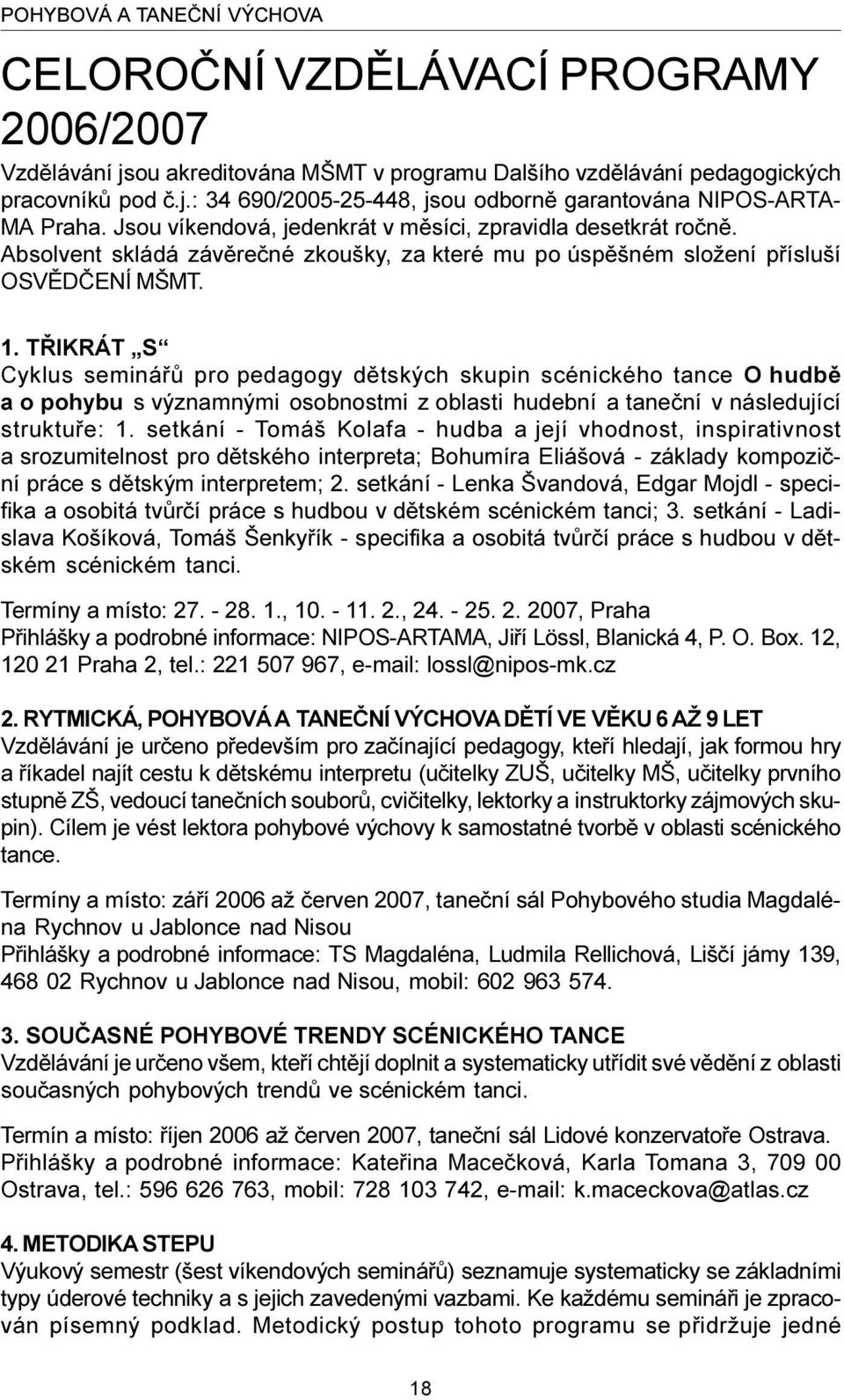 TØIKRÁT S Cyklus semináøù pro pedagogy dìtských skupin scénického tance O hudbì a o pohybu s významnými osobnostmi z oblasti hudební a taneèní v následující struktuøe: 1.