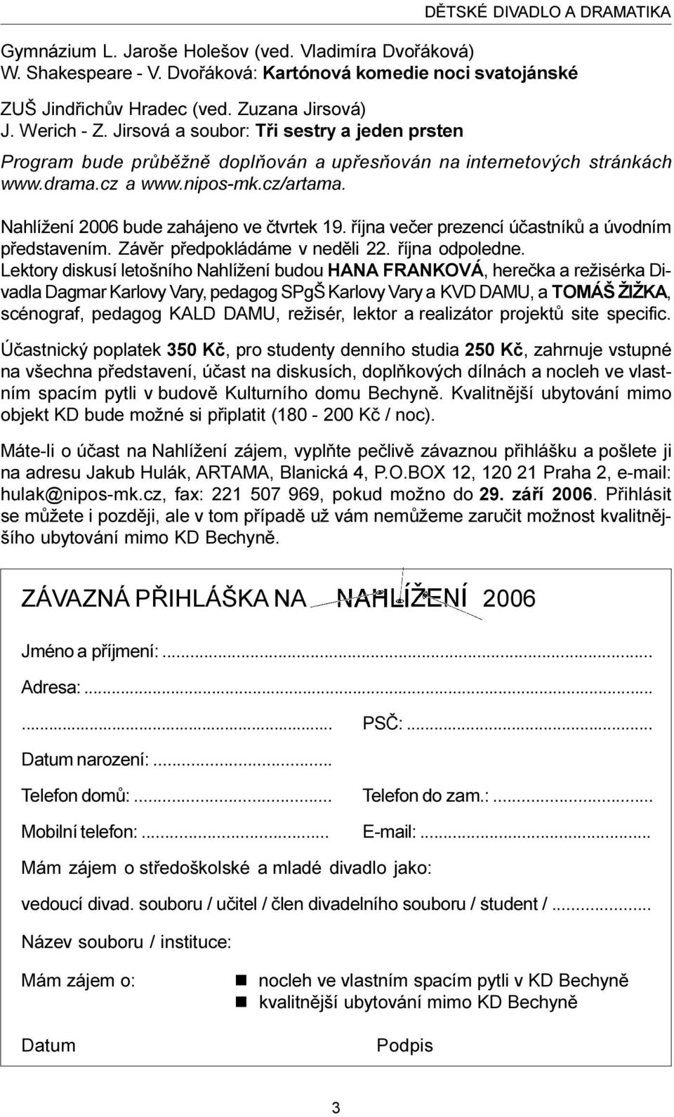 Nahlížení 2006 bude zahájeno ve ètvrtek 19. øíjna veèer prezencí úèastníkù a úvodním pøedstavením. Závìr pøedpokládáme v nedìli 22. øíjna odpoledne.