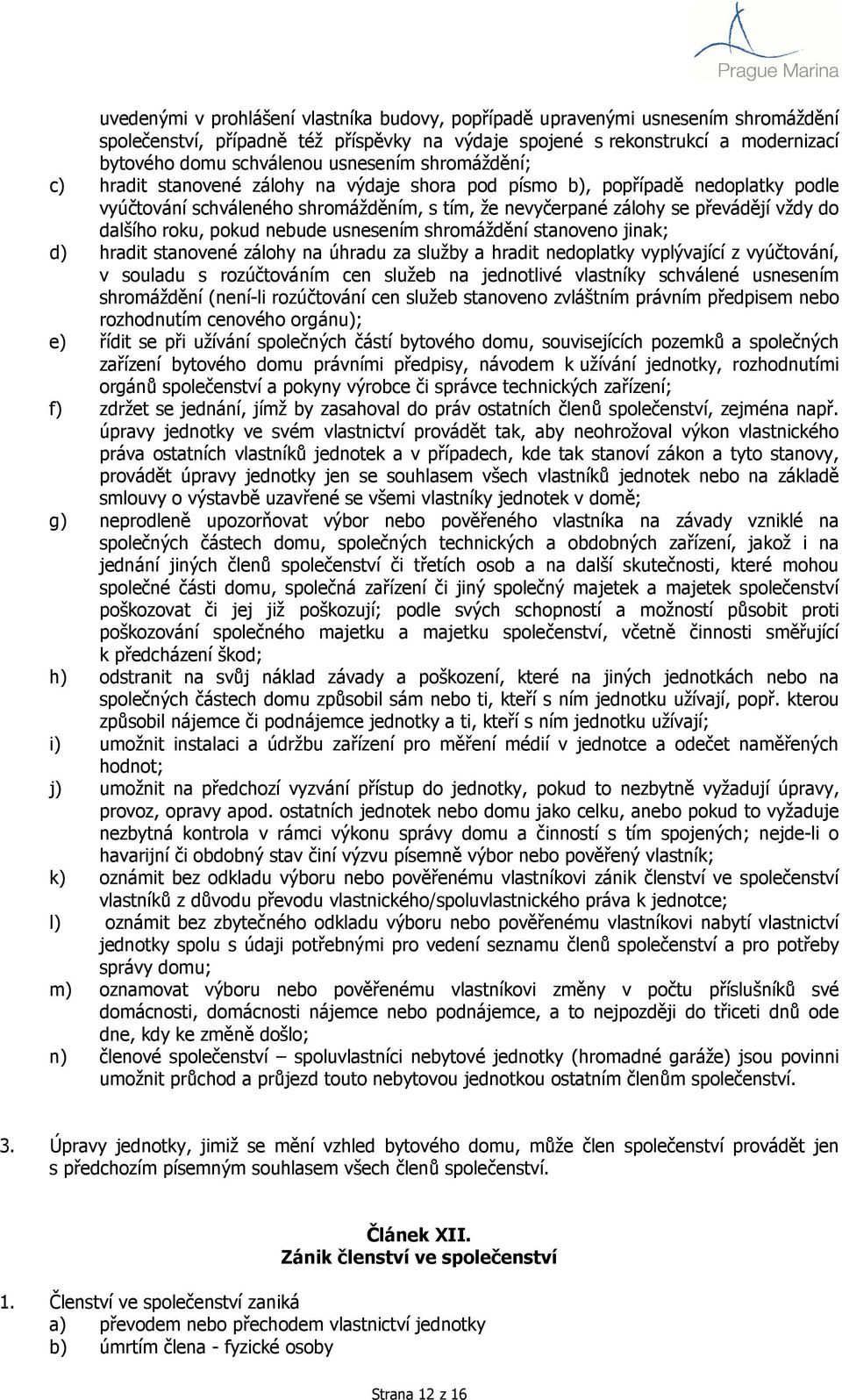 dalšího roku, pokud nebude usnesením shromáždění stanoveno jinak; d) hradit stanovené zálohy na úhradu za služby a hradit nedoplatky vyplývající z vyúčtování, v souladu s rozúčtováním cen služeb na