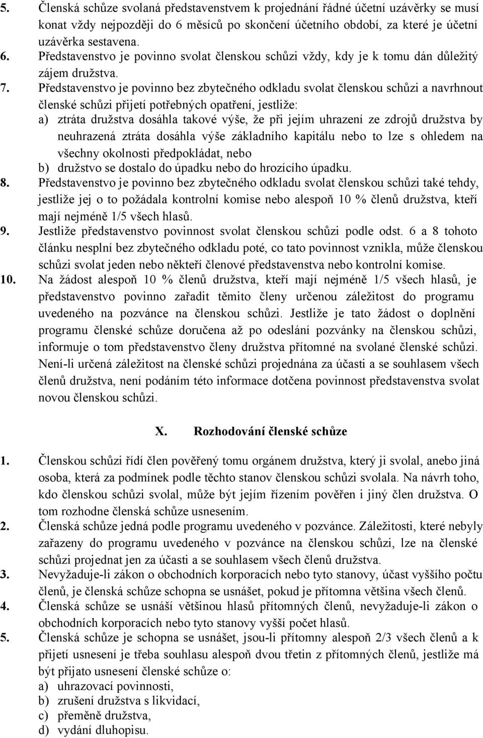 Představenstvo je povinno bez zbytečného odkladu svolat členskou schůzi a navrhnout členské schůzi přijetí potřebných opatření, jestliže: a) ztráta družstva dosáhla takové výše, že při jejím uhrazení