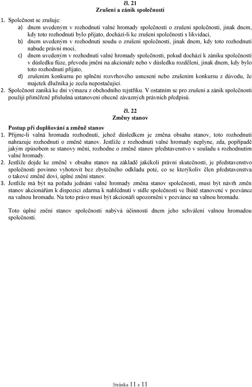 dnem uvedeným v rozhodnutí soudu o zrušení společnosti, jinak dnem, kdy toto rozhodnutí nabude právní moci, c) dnem uvedeným v rozhodnutí valné hromady společnosti, pokud dochází k zániku společnosti