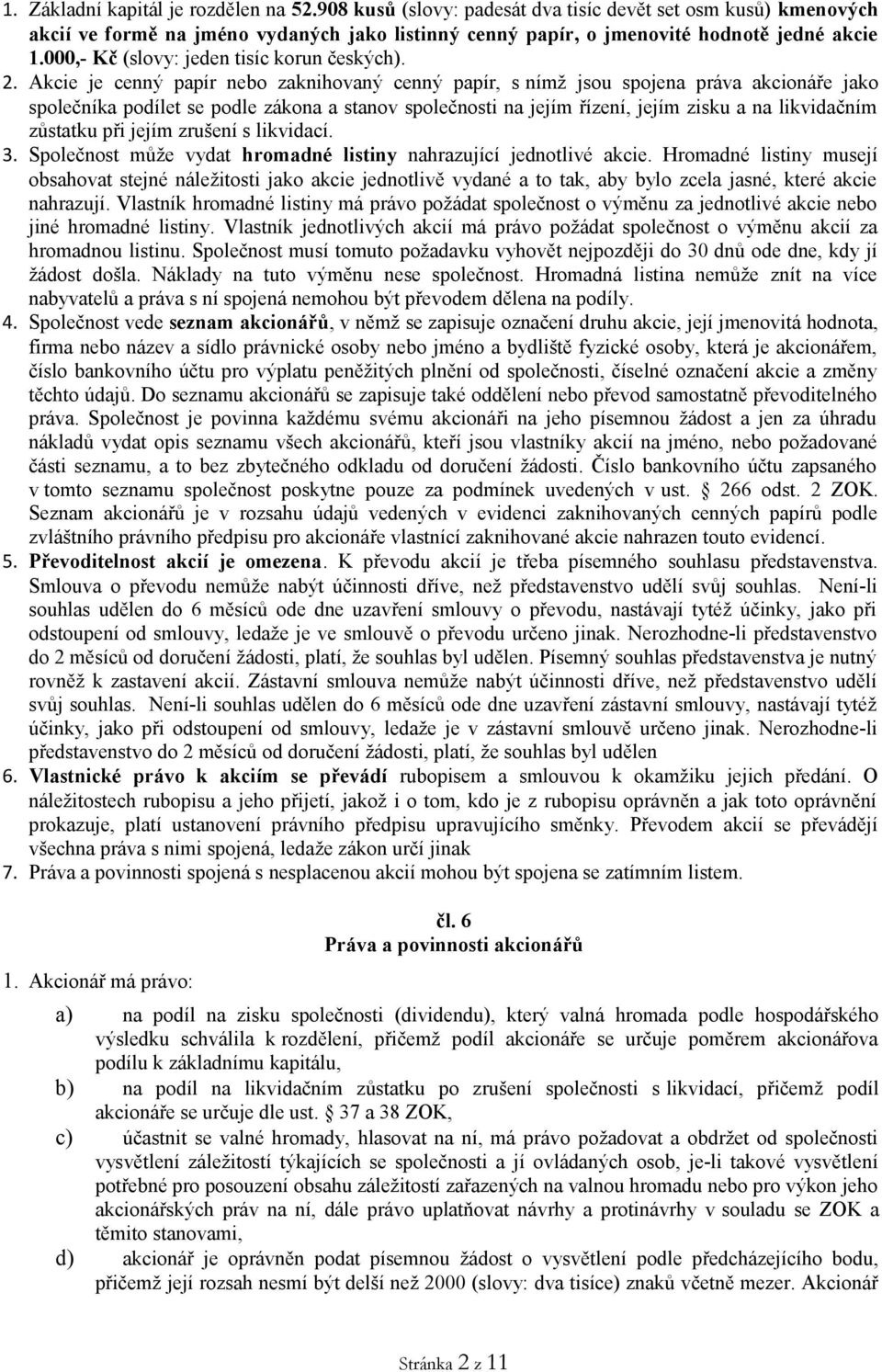 Akcie je cenný papír nebo zaknihovaný cenný papír, s nímž jsou spojena práva akcionáře jako společníka podílet se podle zákona a stanov společnosti na jejím řízení, jejím zisku a na likvidačním