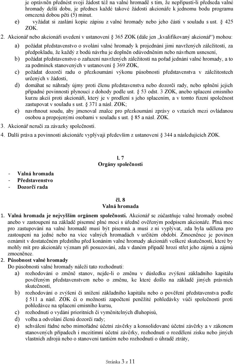 Akcionář nebo akcionáři uvedení v ustanovení 365 ZOK (dále jen kvalifikovaný akcionář ) mohou: a) požádat představenstvo o svolání valné hromady k projednání jimi navržených záležitostí, za