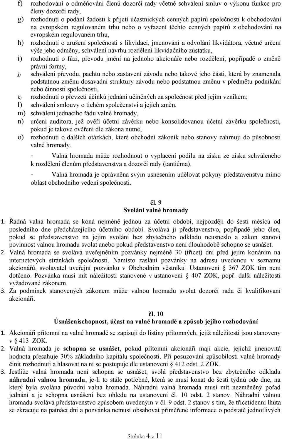 likvidátora, včetně určení výše jeho odměny, schválení návrhu rozdělení likvidačního zůstatku, i) rozhodnutí o fúzi, převodu jmění na jednoho akcionáře nebo rozdělení, popřípadě o změně právní formy,