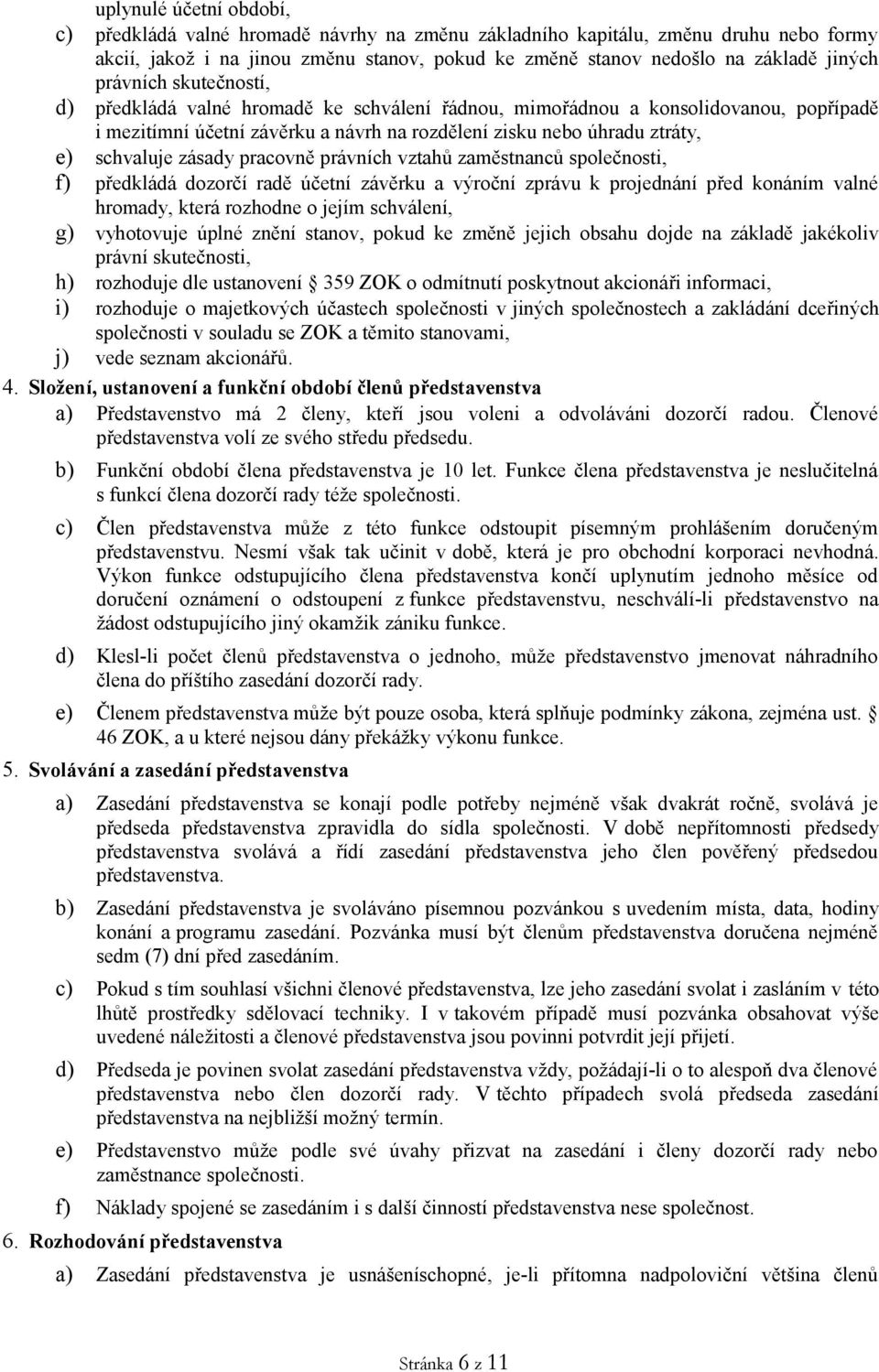 zásady pracovně právních vztahů zaměstnanců společnosti, f) předkládá dozorčí radě účetní závěrku a výroční zprávu k projednání před konáním valné hromady, která rozhodne o jejím schválení, g)