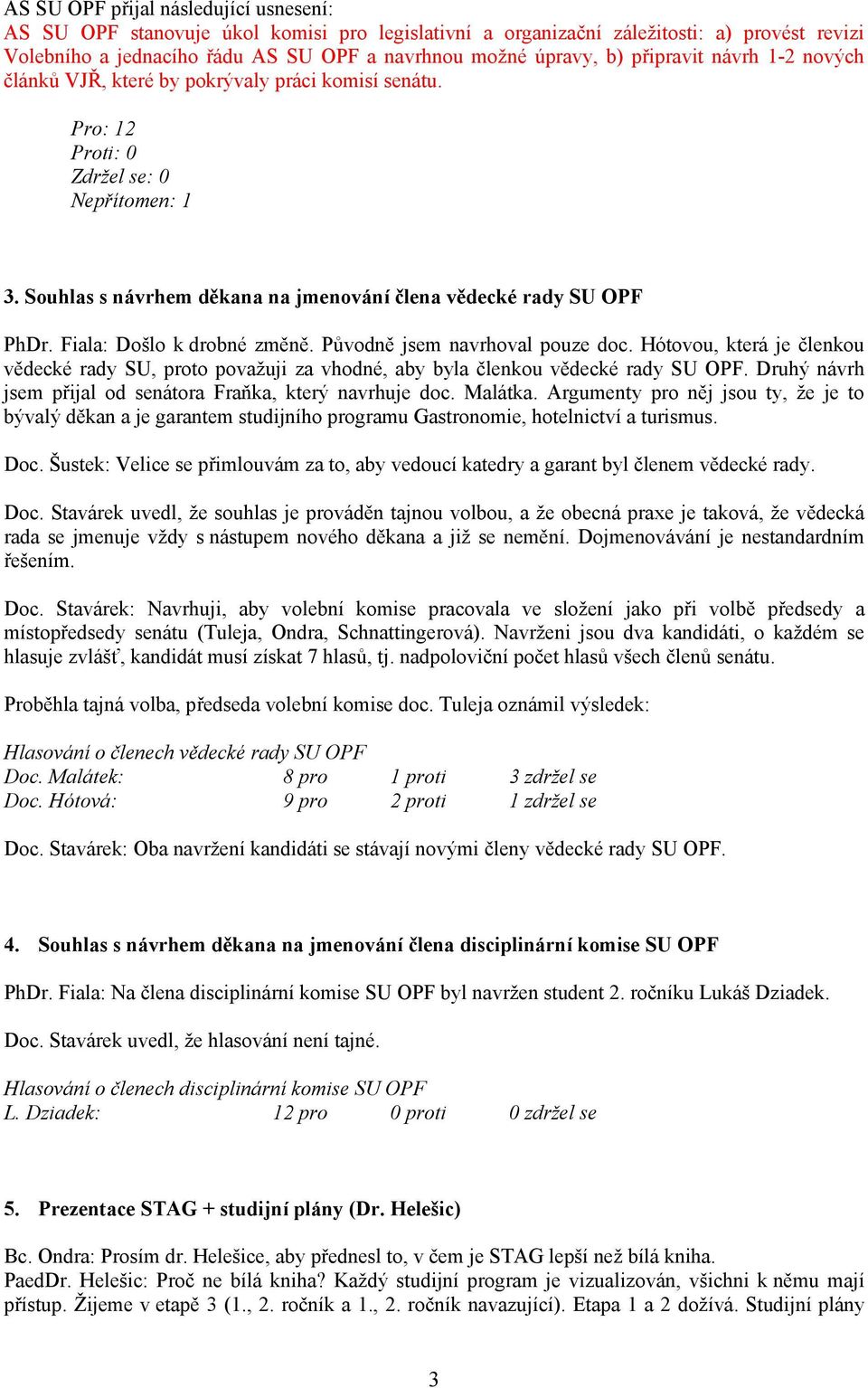 Fiala: Došlo k drobné změně. Původně jsem navrhoval pouze doc. Hótovou, která je členkou vědecké rady SU, proto považuji za vhodné, aby byla členkou vědecké rady SU OPF.