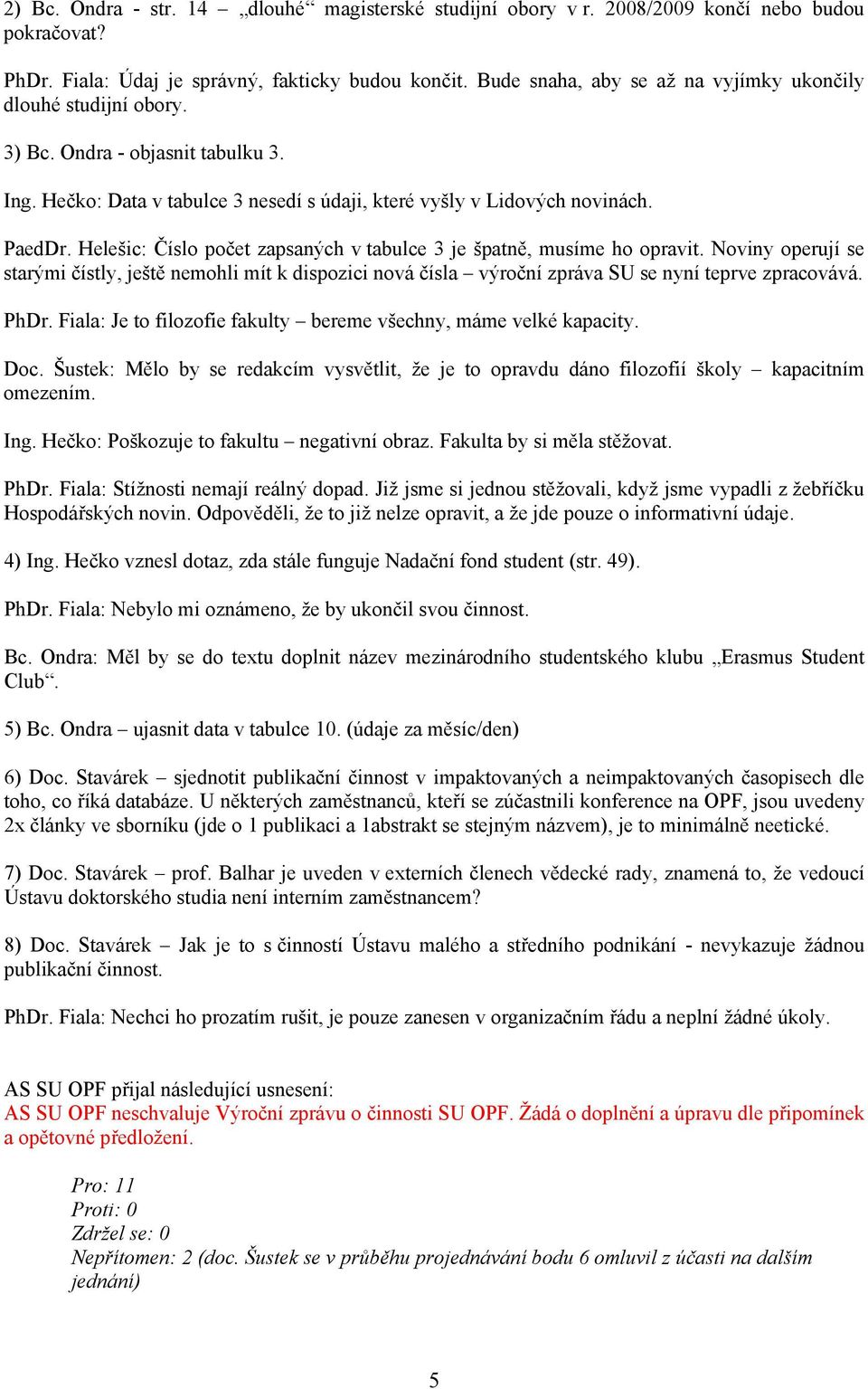 Helešic: Číslo počet zapsaných v tabulce 3 je špatně, musíme ho opravit. Noviny operují se starými čístly, ještě nemohli mít k dispozici nová čísla výroční zpráva SU se nyní teprve zpracovává. PhDr.