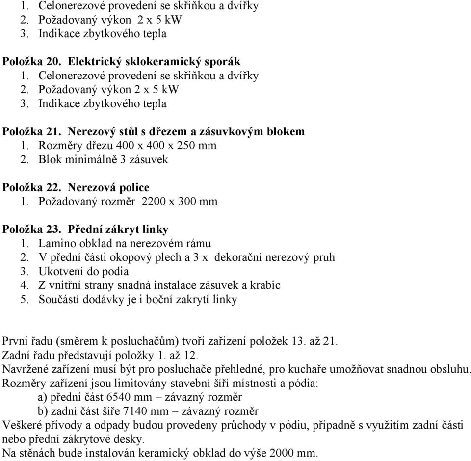 Přední zákryt linky 1. Lamino obklad na nerezovém rámu 2. V přední části okopový plech a 3 x dekorační nerezový pruh 3. Ukotvení do podia 4. Z vnitřní strany snadná instalace zásuvek a krabic 5.