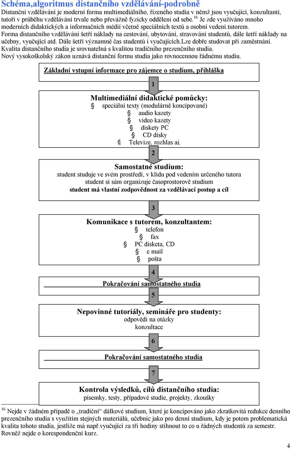 Forma distančního vzdělávání šetří náklady na cestování, ubytování, stravování studentů, dále šetří náklady na učebny, vyučující atd. Dále šetří významně čas studentů i vyučujících.