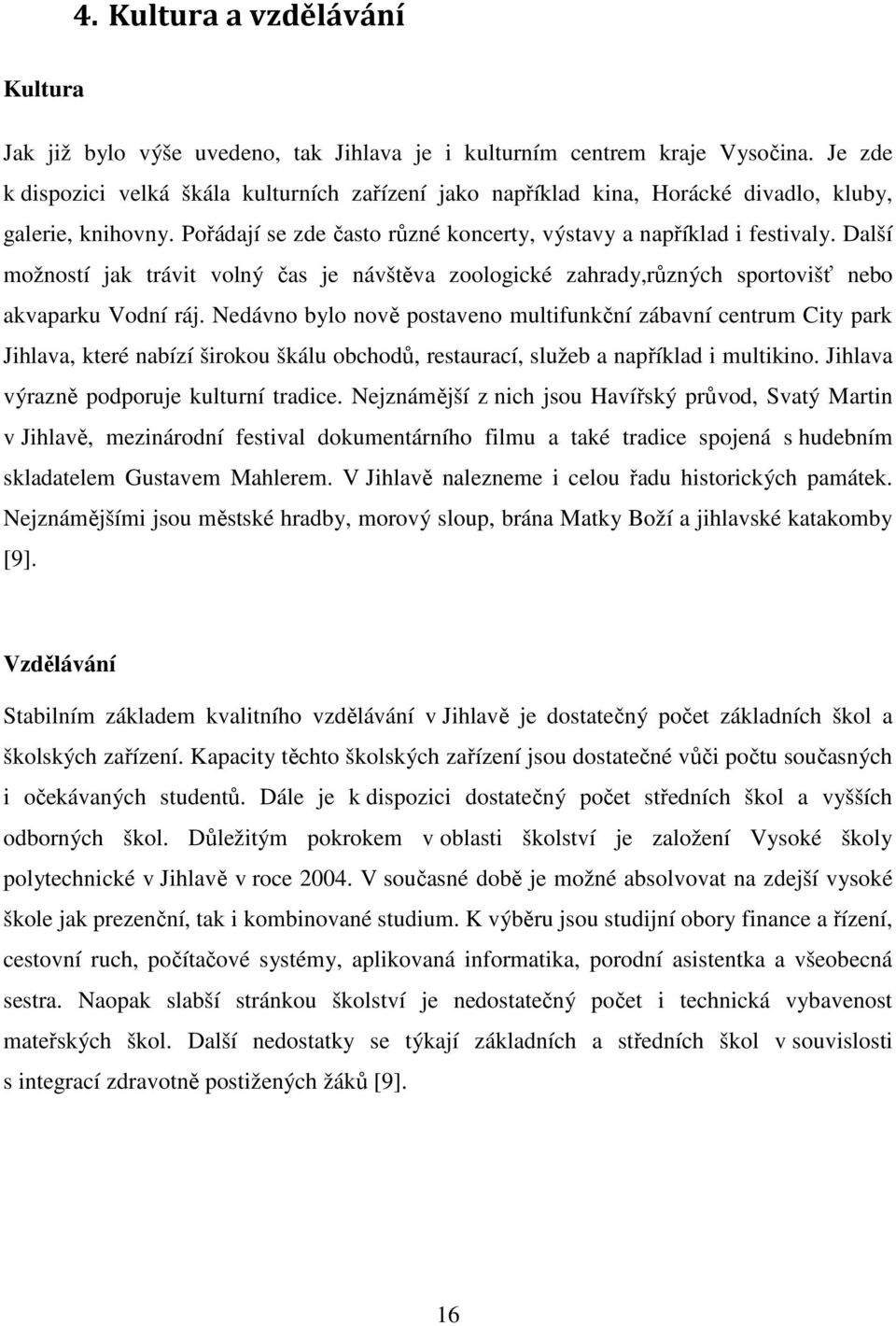 Další možností jak trávit volný čas je návštěva zoologické zahrady,různých sportovišť nebo akvaparku Vodní ráj.