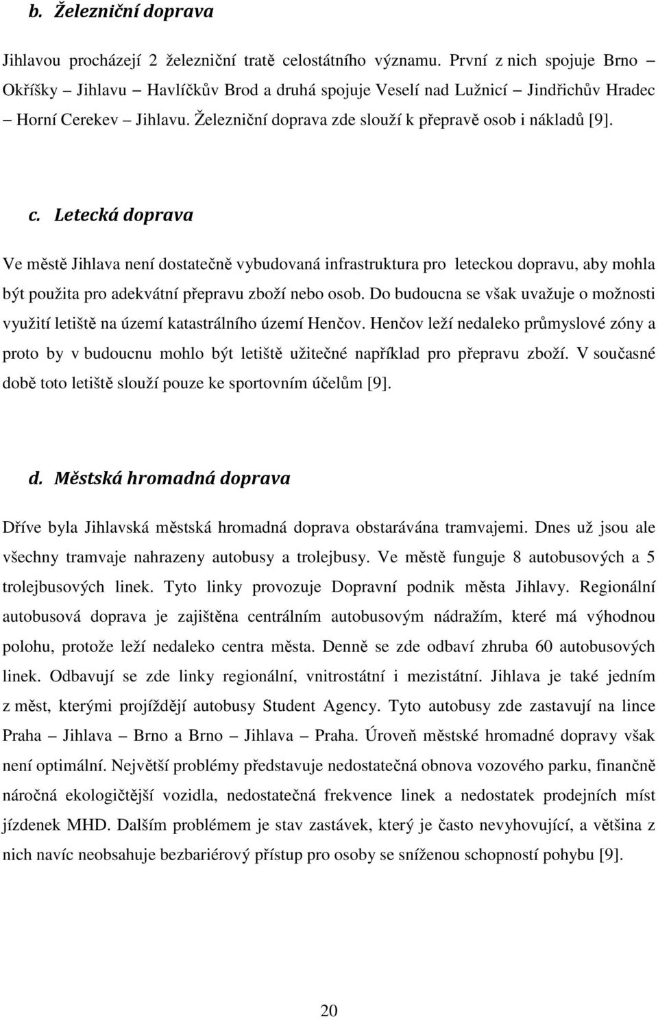 Letecká doprava Ve městě Jihlava není dostatečně vybudovaná infrastruktura pro leteckou dopravu, aby mohla být použita pro adekvátní přepravu zboží nebo osob.