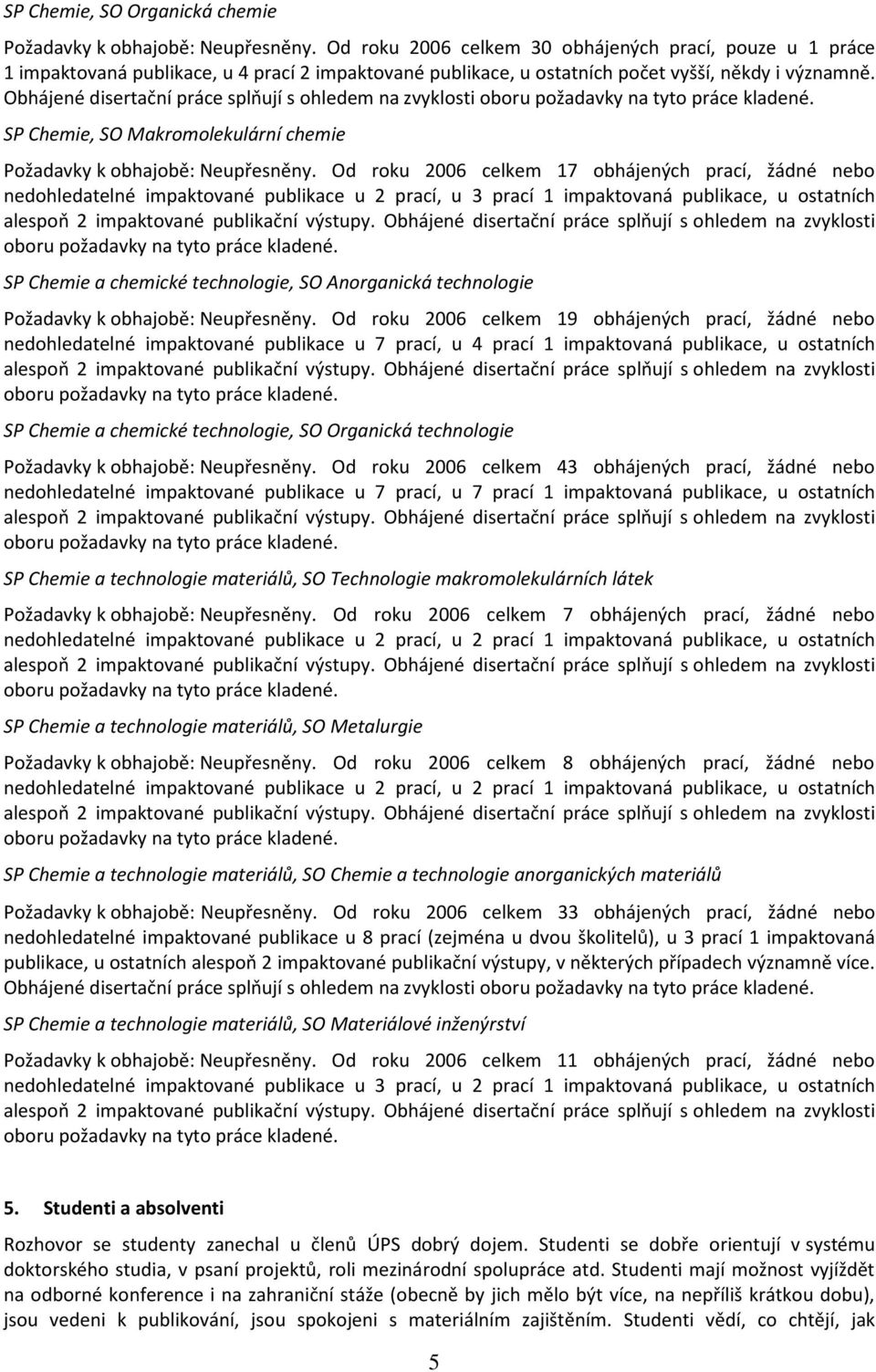 Obhájené disertační práce splňují s ohledem na zvyklosti SP Chemie, SO Makromolekulární chemie Požadavky k obhajobě: Neupřesněny.