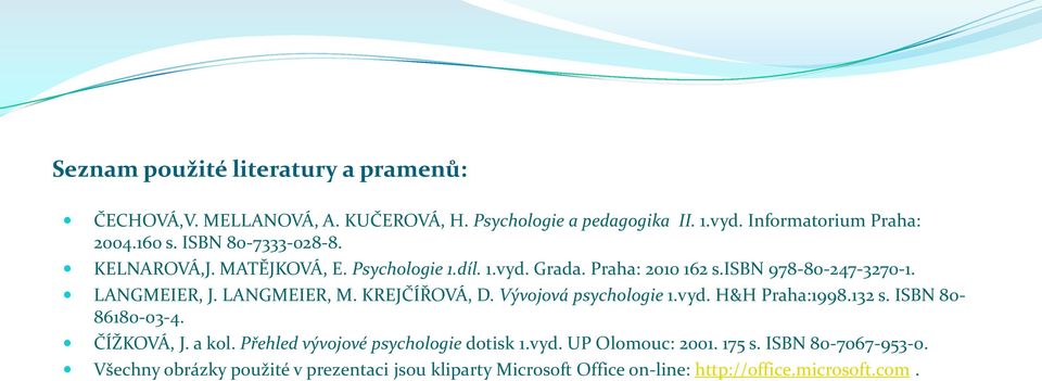 LANGMEIER, M. KREJČÍŘOVÁ, D. Vývojová psychologie 1.vyd. H&H Praha:1998.132 s. ISBN 80-86180-03-4. ČÍŽKOVÁ, J. a kol.