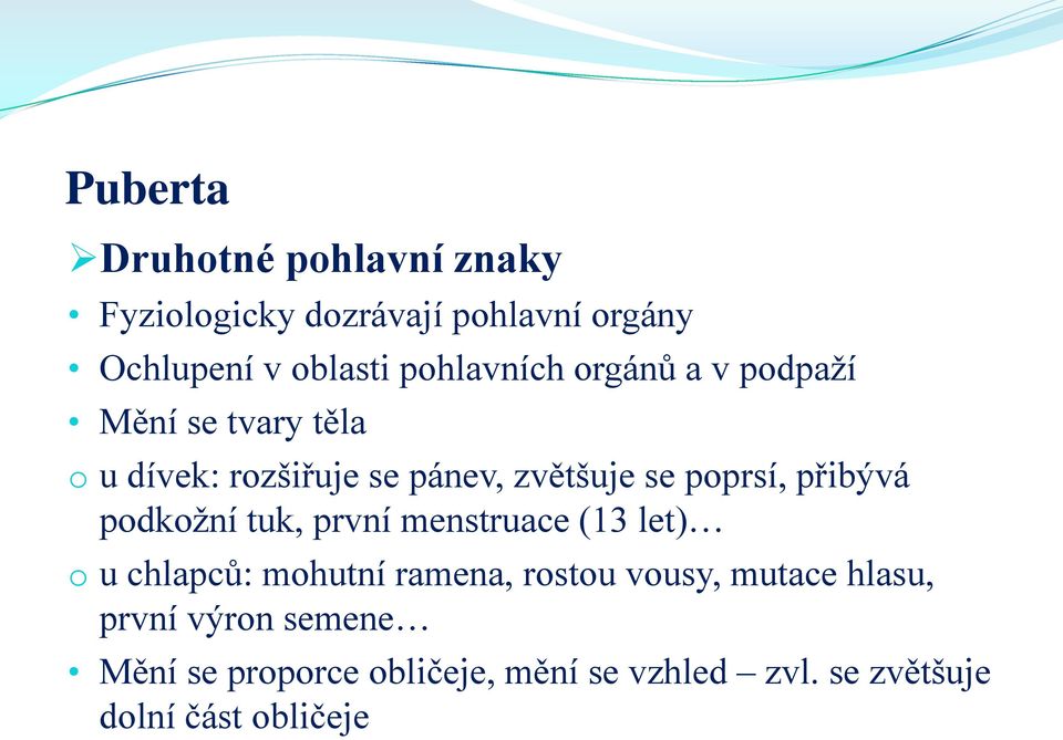 poprsí, přibývá podkožní tuk, první menstruace (13 let) o u chlapců: mohutní ramena, rostou vousy,