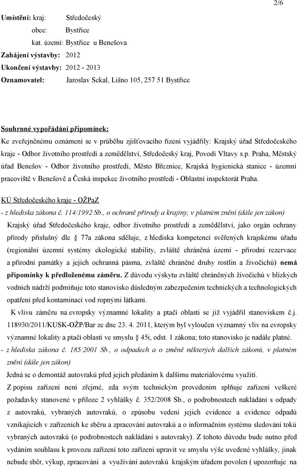 průběhu zjišťovacího řízení vyjádřily: Krajský úřad Středočeského kraje - Odbor životního prostředí a zemědělství, Středočeský kraj, Povodí Vltavy s.p. Praha, Městský úřad Benešov - Odbor životního prostředí, Město Březnice, Krajská hygienická stanice - územní pracoviště v Benešově a Česká inspekce životního prostředí - Oblastní inspektorát Praha.