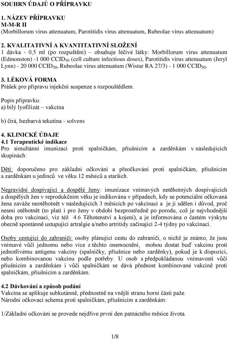 attenuatum (Jeryl Lynn) - 20 000 CCID 50, Rubeolae virus attenuatum (Wistar RA 27/3) - 1 000 CCID 50. 3. LÉKOVÁ FORMA Prášek pro přípravu injekční suspenze s rozpouštědlem.