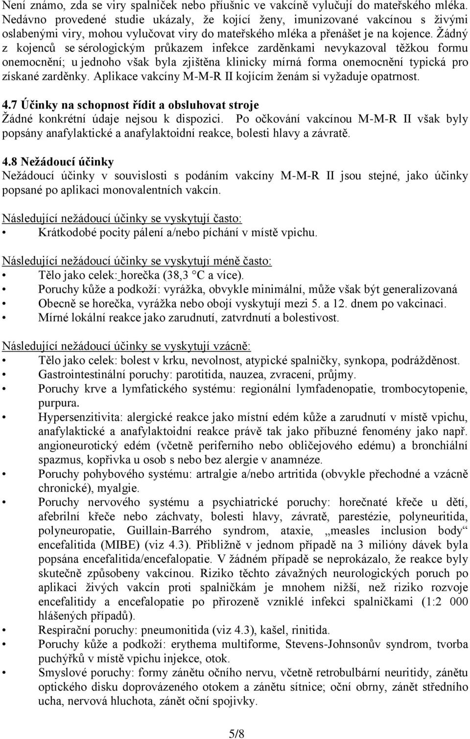 Žádný z kojenců se sérologickým průkazem infekce zarděnkami nevykazoval těžkou formu onemocnění; u jednoho však byla zjištěna klinicky mírná forma onemocnění typická pro získané zarděnky.