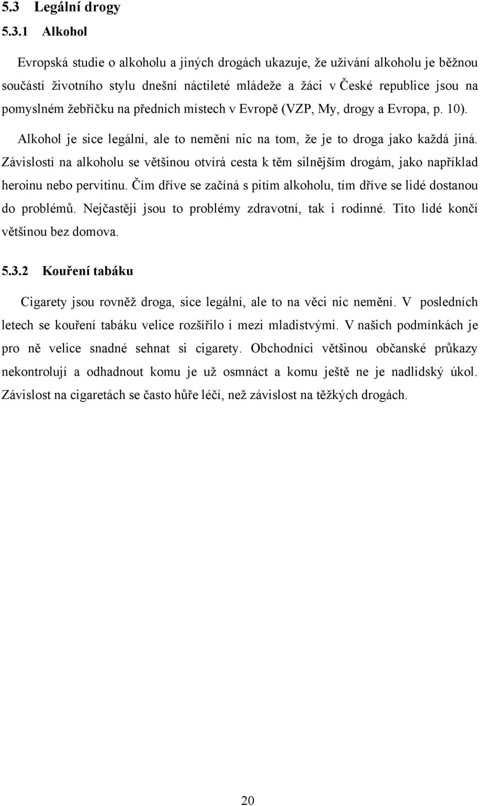 Závislostí na alkoholu se většinou otvírá cesta k těm silnějším drogám, jako například heroinu nebo pervitinu. Čím dříve se začíná s pitím alkoholu, tím dříve se lidé dostanou do problémů.