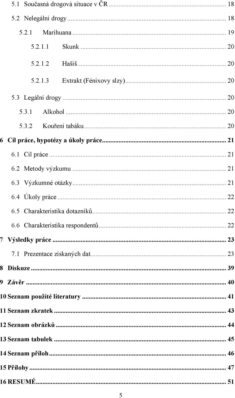 .. 22 6.5 Charakteristika dotazníků... 22 6.6 Charakteristika respondentů... 22 7 Výsledky práce... 23 7.1 Prezentace získaných dat... 23 8 Diskuze... 39 9 Závěr.