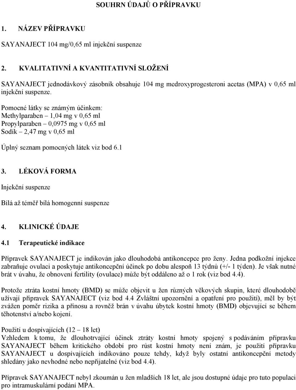 Pomocné látky se známým účinkem: Methylparaben 1,04 mg v 0,65 ml Propylparaben 0,0975 mg v 0,65 ml Sodík 2,47 mg v 0,65 ml Úplný seznam pomocných látek viz bod 6.1 3.