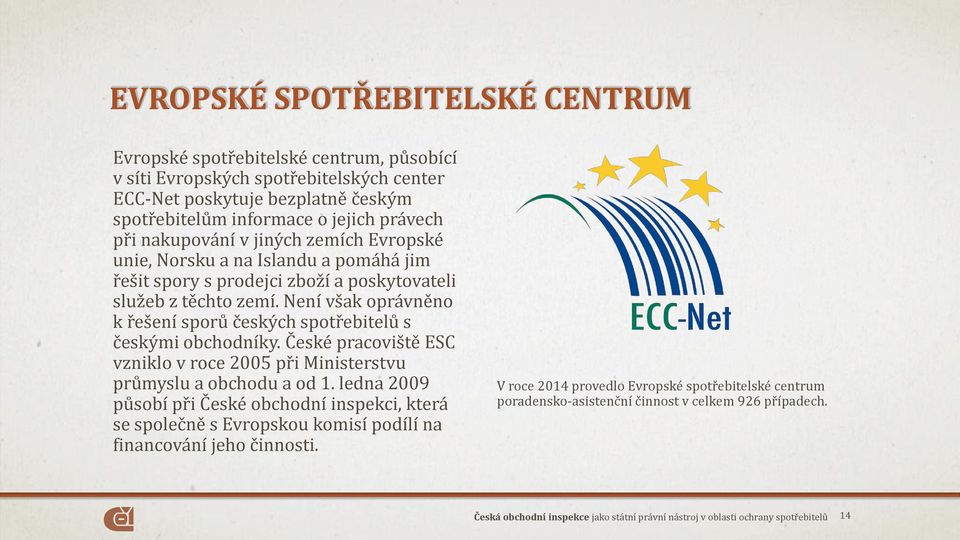 Není však oprávněno k řešení sporů českých spotřebitelů s českými obchodníky. České pracoviště ESC vzniklo v roce 2005 při Ministerstvu průmyslu a obchodu a od 1.