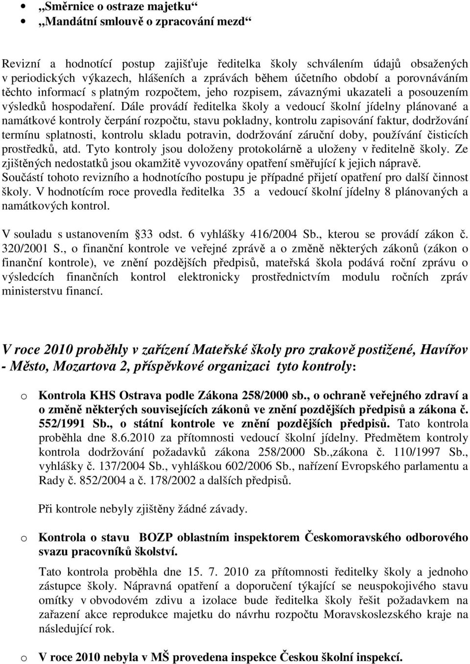 Dále provádí ředitelka školy a vedoucí školní jídelny plánované a namátkové kontroly čerpání rozpočtu, stavu pokladny, kontrolu zapisování faktur, dodržování termínu splatnosti, kontrolu skladu