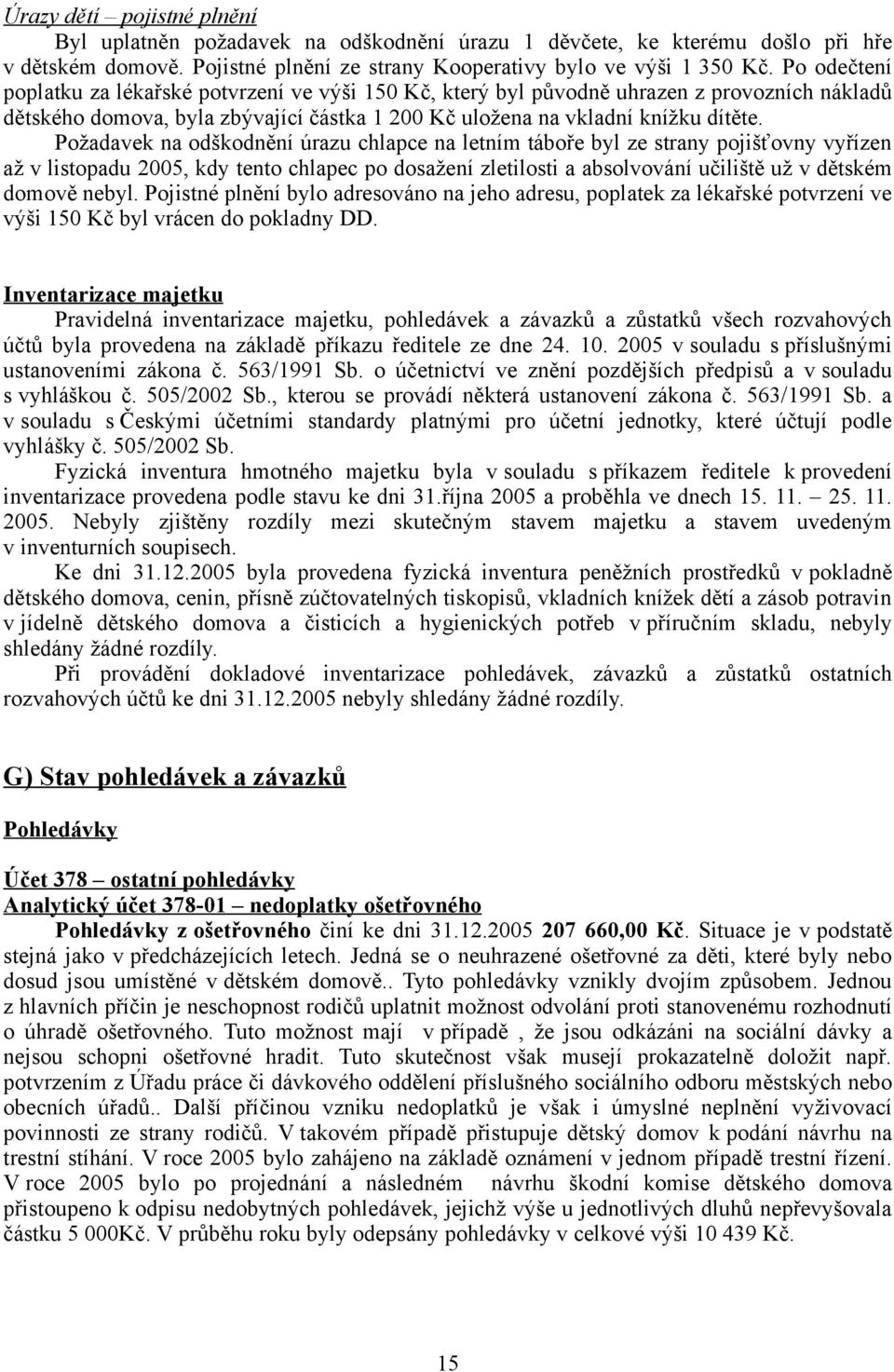 Požadavek na odškodnění úrazu chlapce na letním táboře byl ze strany pojišťovny vyřízen až v listopadu 2005, kdy tento chlapec po dosažení zletilosti a absolvování učiliště už v dětském domově nebyl.