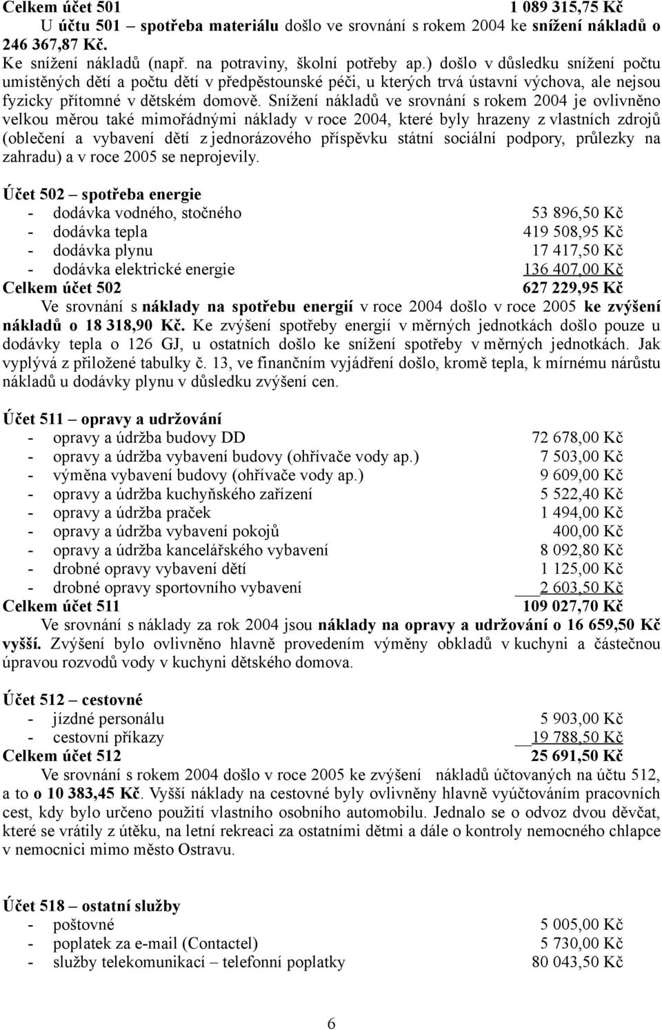 Snížení nákladů ve srovnání s rokem 2004 je ovlivněno velkou měrou také mimořádnými náklady v roce 2004, které byly hrazeny z vlastních zdrojů (oblečení a vybavení dětí z jednorázového příspěvku