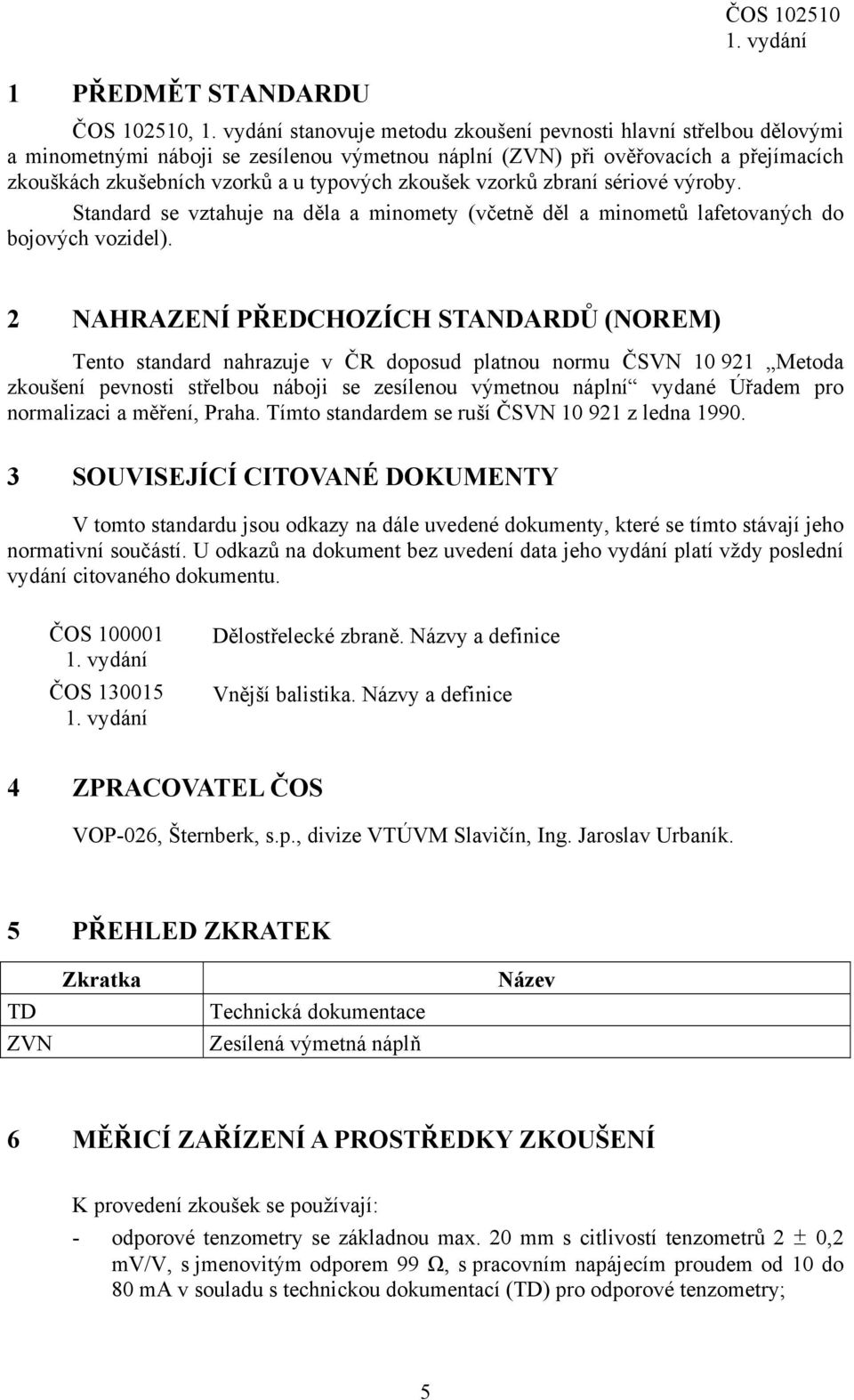 2 NAHRAZENÍ PŘEDCHOZÍCH STANDARDŮ (NOREM) Tento standard nahrazuje v ČR doposud platnou normu ČSVN 10 921 Metoda zkoušení pevnosti střelbou náboji se zesílenou výmetnou náplní vydané Úřadem pro