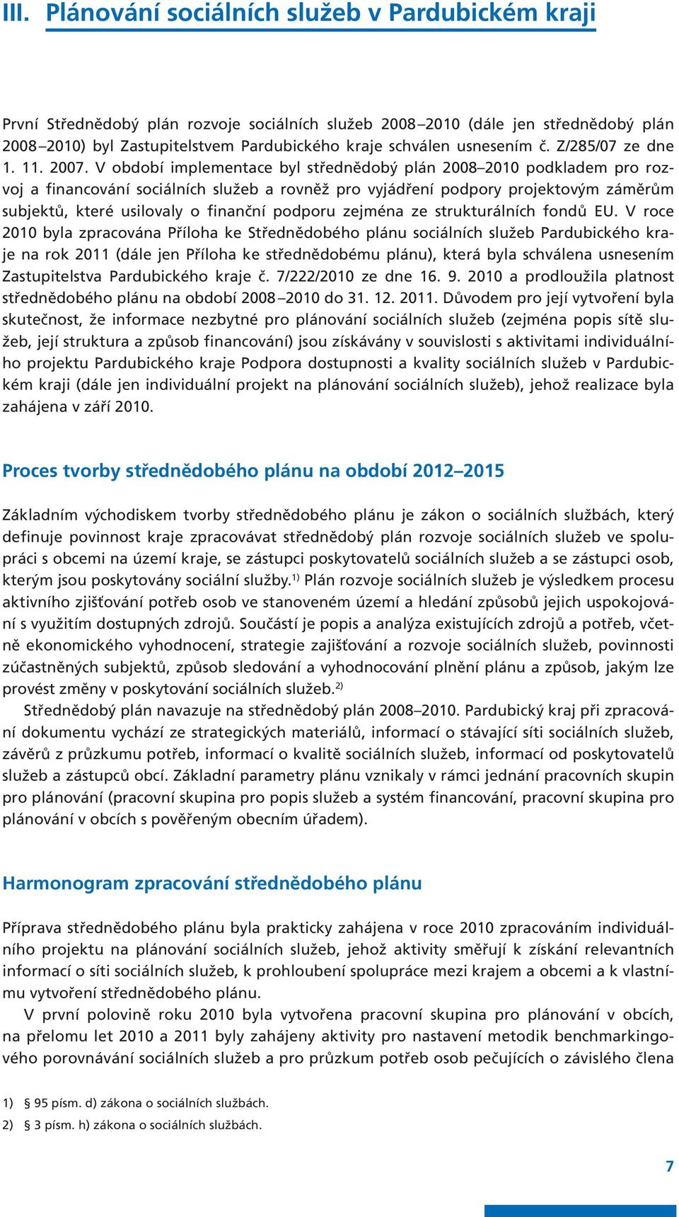 V období implementace byl střednědobý plán 2008 2010 podkladem pro rozvoj a financování sociálních služeb a rovněž pro vyjádření podpory projektovým záměrům subjektů, které usilovaly o finanční