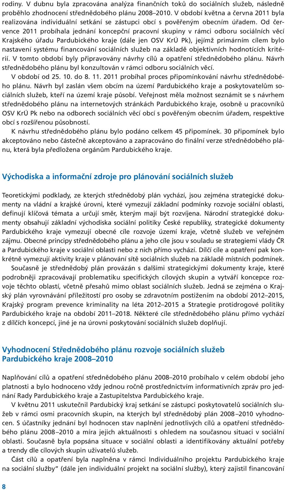 Od července 2011 probíhala jednání koncepční pracovní skupiny v rámci odboru sociálních věcí Krajského úřadu Pardubického kraje (dále jen OSV KrÚ Pk), jejímž primárním cílem bylo nastavení systému