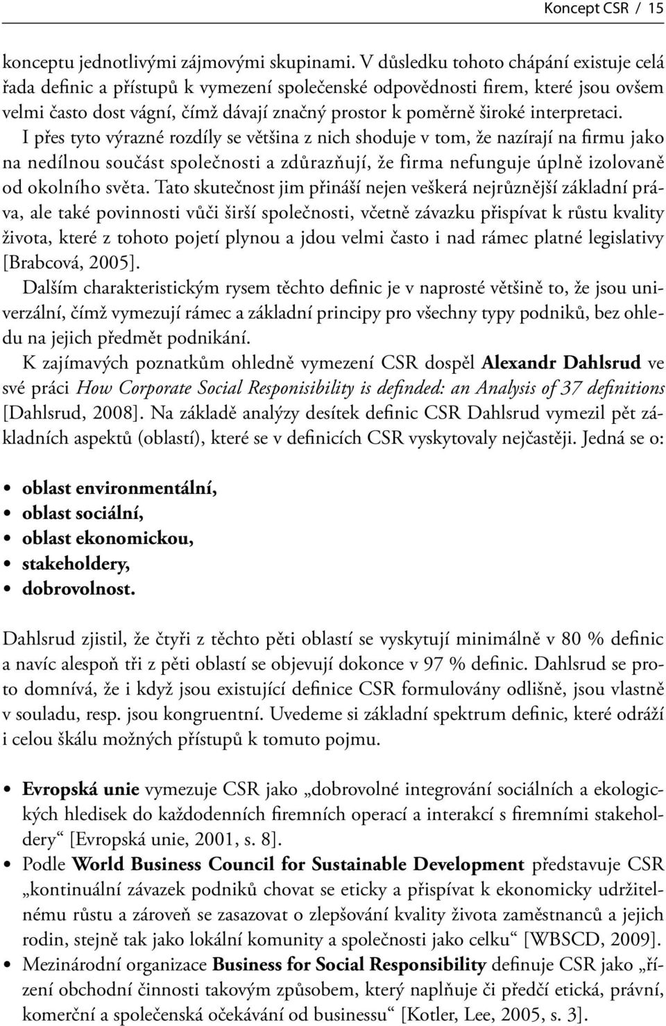 interpretaci. I přes tyto výrazné rozdíly se většina z nich shoduje v tom, že nazírají na firmu jako na nedílnou součást společnosti a zdůrazňují, že firma nefunguje úplně izolovaně od okolního světa.