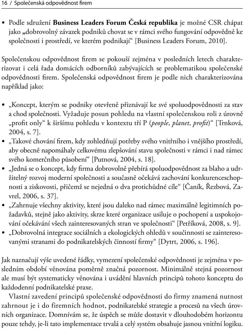 Společenskou odpovědnost firem se pokouší zejména v posledních letech charakterizovat i celá řada domácích odborníků zabývajících se problematikou společenské odpovědnosti firem.