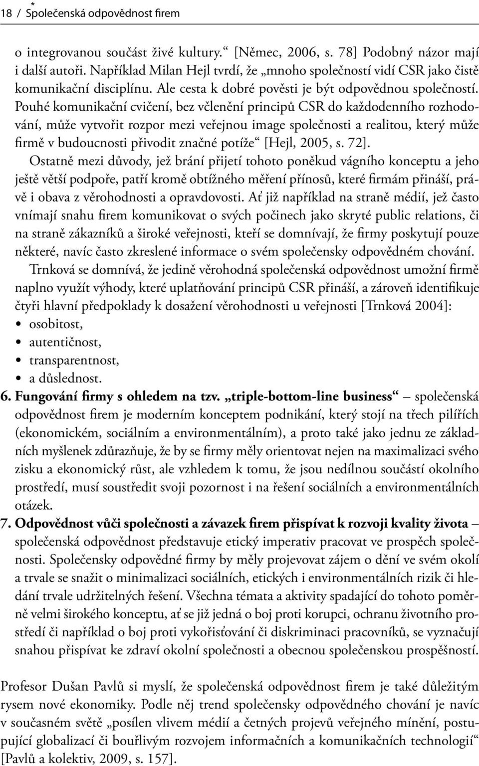 Pouhé komunikační cvičení, bez včlenění principů CSR do každodenního rozhodování, může vytvořit rozpor mezi veřejnou image společnosti a realitou, který může firmě v budoucnosti přivodit značné