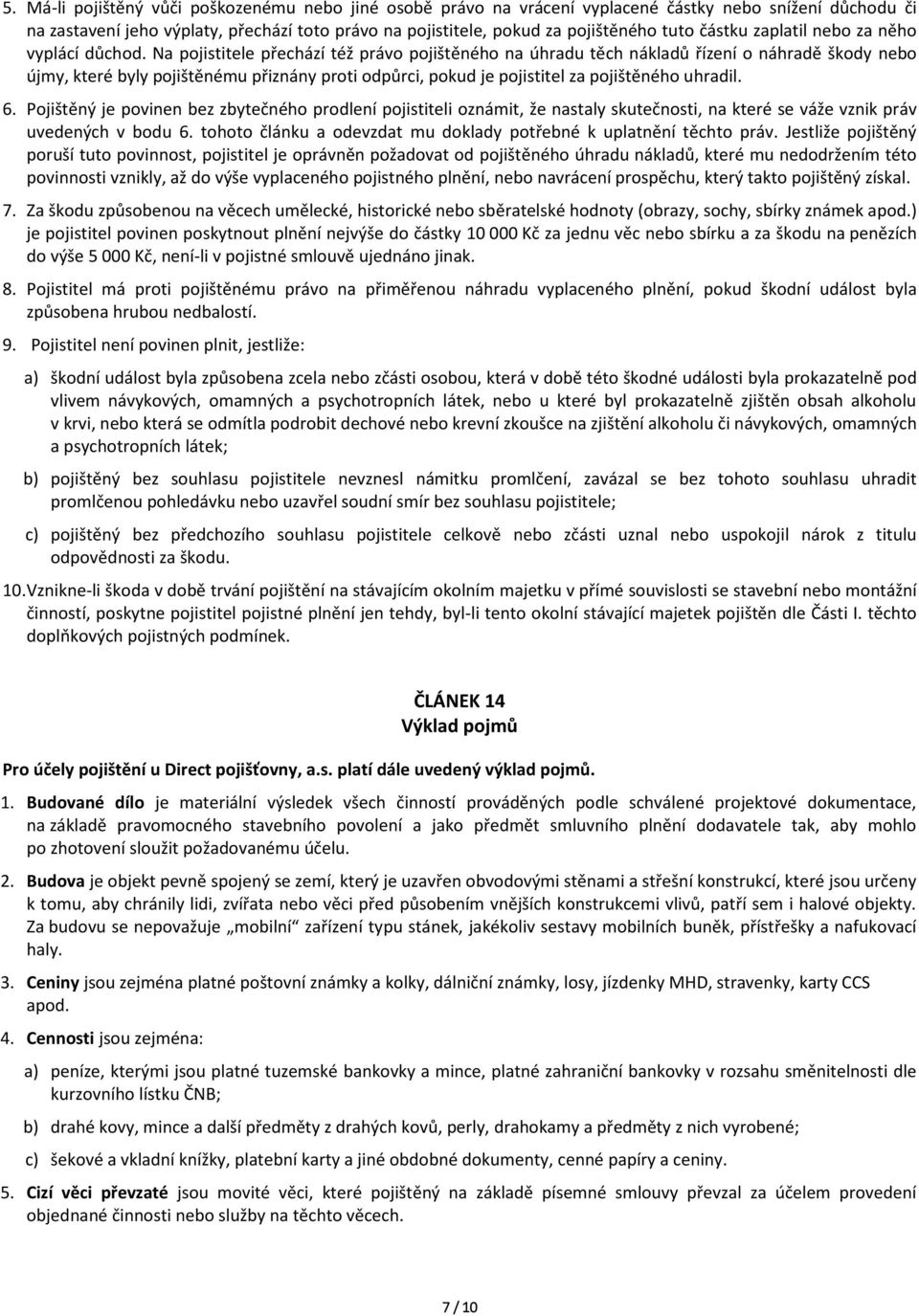 Na pojistitele přechází též právo pojištěného na úhradu těch nákladů řízení o náhradě škody nebo újmy, které byly pojištěnému přiznány proti odpůrci, pokud je pojistitel za pojištěného uhradil. 6.