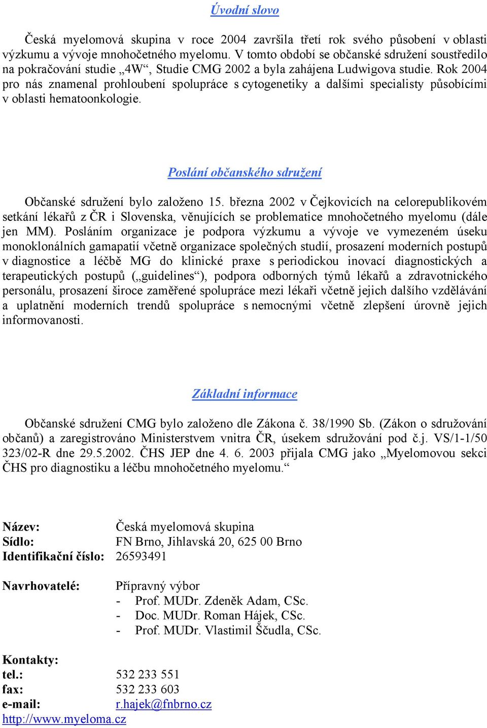 Rok 2004 pro nás znamenal prohloubení spolupráce s cytogenetiky a dalšími specialisty působícími v oblasti hematoonkologie. Poslání občanského sdružení Občanské sdružení bylo založeno 15.