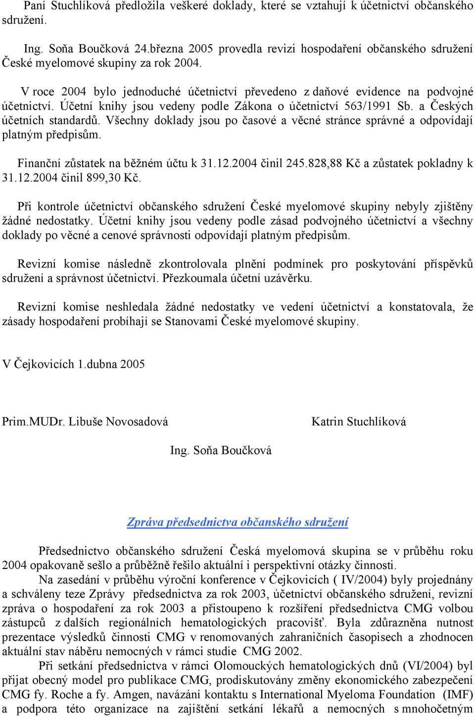 Účetní knihy jsou vedeny podle Zákona o účetnictví 563/1991 Sb. a Českých účetních standardů. Všechny doklady jsou po časové a věcné stránce správné a odpovídají platným předpisům.