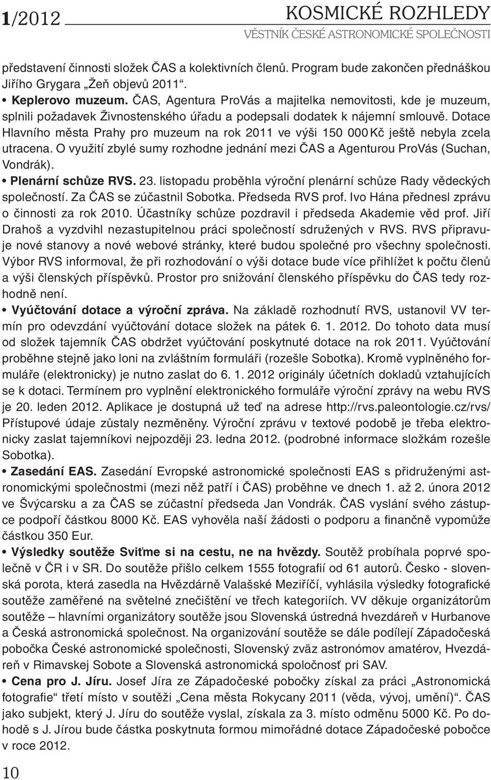 Dotace Hlavního města Prahy pro muzeum na rok 2011 ve výši 150 000 Kč ještě nebyla zcela utracena. O využití zbylé sumy rozhodne jednání mezi ČAS a Agenturou ProVás (Suchan, Vondrák).